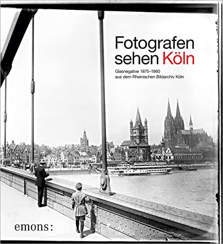 Fotografen sehen Köln: Glasnegative 1875–1960 aus dem Rheinischen Bildarchiv Köln von Emons Verlag