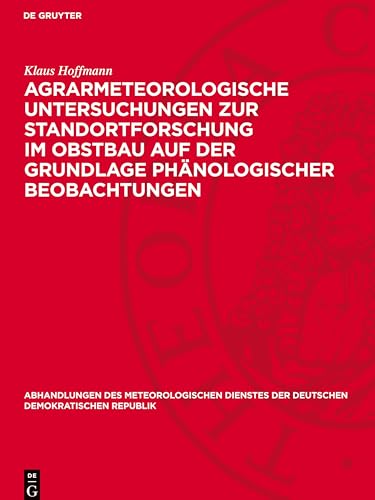 Agrarmeteorologische Untersuchungen zur Standortforschung im Obstbau auf der Grundlage phänologischer Beobachtungen (Abhandlungen Des Meteorologischen Dienstes Der Deutschen Demokratischen Republik) von De Gruyter