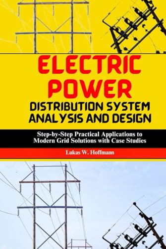 Electric Power Distribution System Analysis and Design: Step-by-Step Practical Applications to Modern Grid Technologies with Case Studies Electric Power Distribution System Analysis and Design: Step-by-Step Practical Applications to Modern Grid Technologies with Case Studies von Independently published
