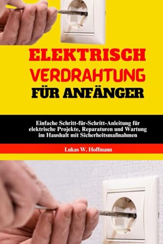 Elektrisch Verdrahtung Für Anfänger: Einfache Schritt-für-Schritt-Anleitung für elektrische Projekte, Reparaturen und Wartung im Haushalt mit Sicherheitsmaßnahmen Elektrisch Verdrahtung Für Anfänger: Einfache Schritt-für-Schritt-Anleitung für elektrische Projekte, Reparaturen und Wartung im Haushalt mit Sicherheitsmaßnahmen von Independently published
