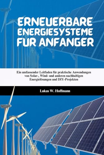 Erneuerbare Energiesysteme für Anfänger: Ein umfassender Leitfaden für praktische Anwendungen von Solar-, Wind- und anderen nachhaltigen Energielösungen und DIY-Projekten Erneuerbare Energiesysteme für Anfänger: Ein umfassender Leitfaden für praktische Anwendungen von Solar-, Wind- und anderen nachhaltigen Energielösungen und DIY-Projekten von Independently published