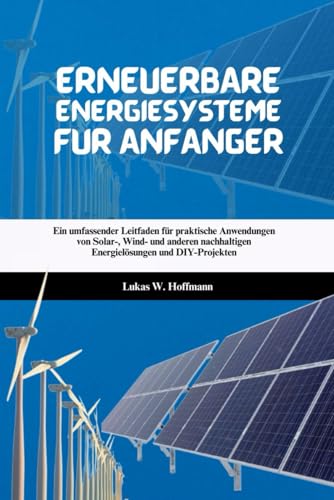 Erneuerbare Energiesysteme für Anfänger: Ein umfassender Leitfaden für praktische Anwendungen von Solar-, Wind- und anderen nachhaltigen Energielösungen und DIY-Projekten Erneuerbare Energiesysteme für Anfänger: Ein umfassender Leitfaden für praktische Anwendungen von Solar-, Wind- und anderen nachhaltigen Energielösungen und DIY-Projekten von Independently published