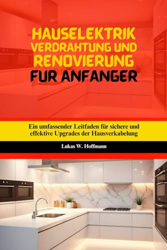 Hauselektrik Verdrahtung Und Renovierung Für Anfänger: Ein umfassender Leitfaden für sichere und effektive Upgrades der Hausverkabelung Hauselektrik Verdrahtung Und Renovierung Für Anfänger: Ein umfassender Leitfaden für sichere und effektive Upgrades der Hausverkabelung von Independently published