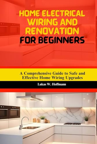 Home Electrical Wiring and Renovation for Beginners: A Comprehensive Guide to Safe and Effective Home Wiring Upgrades Home Electrical Wiring and Renovation for Beginners: A Comprehensive Guide to Safe and Effective Home Wiring Upgrades von Independently published