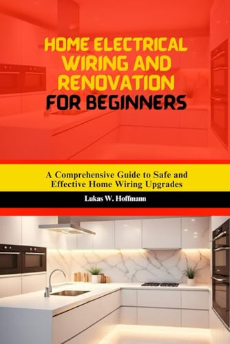 Home Electrical Wiring and Renovation for Beginners: A Comprehensive Guide to Safe and Effective Home Wiring Upgrades Home Electrical Wiring and Renovation for Beginners: A Comprehensive Guide to Safe and Effective Home Wiring Upgrades von Independently published