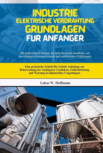 Industrie Elektrische Verdrahtung Grundlagen Für Anfänger: Eine praktische Schritt-für-Schritt-Anleitung zur Beherrschung der wichtigsten Techniken, ... und Wartung in industriellen Umgebungen Industrie Elektrische Verdrahtung Grundlagen Für Anfänger: Eine praktische Schritt-für-Schritt-Anleitung zur Beherrschung der wichtigsten Techniken, ... und Wartung in industriellen Umgebungen von Independently published