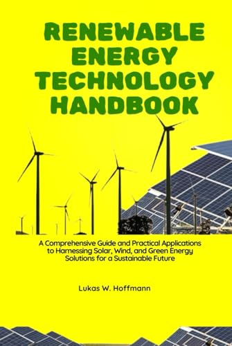 Renewable Energy Technology Handbook: A Comprehensive Guide and Practical Applications to Harnessing Solar, Wind, and Green Energy Solutions for a Sustainable Future Renewable Energy Technology Handbook: A Comprehensive Guide and Practical Applications to Harnessing Solar, Wind, and Green Energy Solutions for a Sustainable Future von Independently published