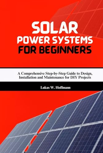Solar Power Systems for Beginners: A Comprehensive Step-by-Step Guide to Design, Installation and Maintenance for DIY Projects Solar Power Systems for Beginners: A Comprehensive Step-by-Step Guide to Design, Installation and Maintenance for DIY Projects von Independently published