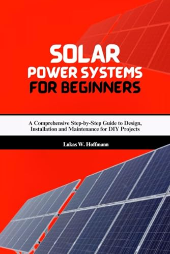 Solar Power Systems for Beginners: A Comprehensive Step-by-Step Guide to Design, Installation and Maintenance for DIY Projects Solar Power Systems for Beginners: A Comprehensive Step-by-Step Guide to Design, Installation and Maintenance for DIY Projects von Independently published
