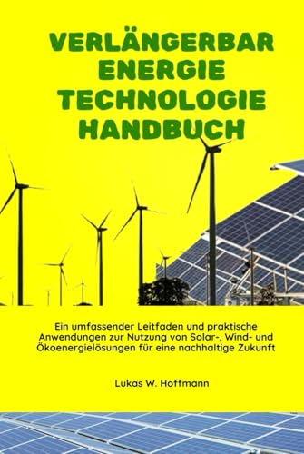 Verlängerbar Energie Technologie Handbuch: Ein umfassender Leitfaden und praktische Anwendungen zur Nutzung von Solar-, Wind- und Ökoenergielösungen für eine nachhaltige Zukunft Verlängerbar Energie Technologie Handbuch: Ein umfassender Leitfaden und praktische Anwendungen zur Nutzung von Solar-, Wind- und Ökoenergielösungen für eine nachhaltige Zukunft von Independently published