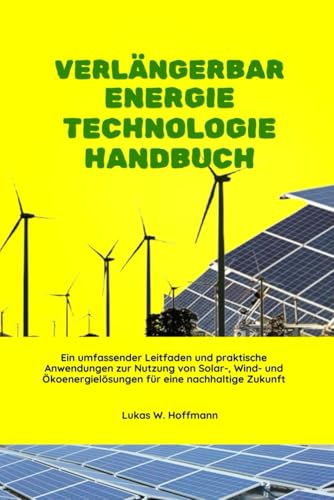 Verlängerbar Energie Technologie Handbuch: Ein umfassender Leitfaden und praktische Anwendungen zur Nutzung von Solar-, Wind- und Ökoenergielösungen für eine nachhaltige Zukunft Verlängerbar Energie Technologie Handbuch: Ein umfassender Leitfaden und praktische Anwendungen zur Nutzung von Solar-, Wind- und Ökoenergielösungen für eine nachhaltige Zukunft von Independently published