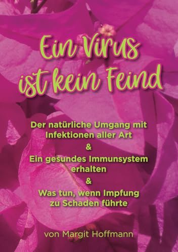 Ein Virus ist kein Feind: Der natürliche Umgang mit Infektionen aller Art - Ein gesundes Immunsystem erhalten - Was tun, wenn Impfung zu Schaden führte Ein Virus ist kein Feind: Der natürliche Umgang mit Infektionen aller Art - Ein gesundes Immunsystem erhalten - Was tun, wenn Impfung zu Schaden führte