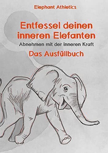 Entfessel deinen inneren Elefanten: Abnehmen mit der inneren Kraft - das Ausfüllbuch Entfessel deinen inneren Elefanten: Abnehmen mit der inneren Kraft - das Ausfüllbuch