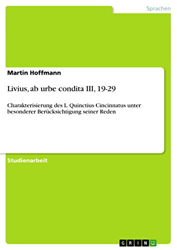 Livius, ab urbe condita III, 19-29: Charakterisierung des L. Quinctius Cincinnatus unter besonderer Berücksichtigung seiner Reden von GRIN Verlag
