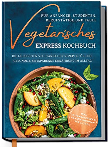 Vegetarisches Express Kochbuch für Anfänger, Studenten, Berufstätige und Faule: Die leckersten vegetarischen Rezepte für eine gesunde & zeitsparende Ernährung im Alltag von Grehge
