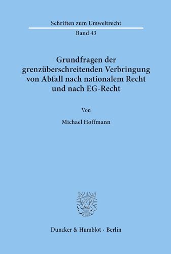 Grundfragen der grenzüberschreitenden Verbringung von Abfall nach nationalem Recht und nach EG-Recht.: Dissertationsschrift (Schriften zum Umweltrecht, Band 43) von Duncker & Humblot