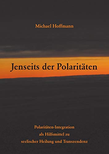 Jenseits der Polaritäten: Polaritäten-Integration als Hilfsmittel zu seelischer Heilung und Transzendenz