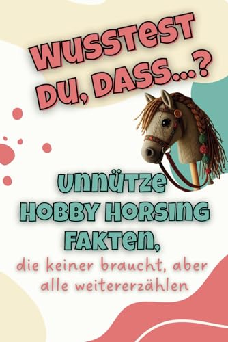 Wusstest du, dass…?: Unnütze Hobby Horsing Fakten, die keiner braucht, aber alle weitererzählen von Independently published