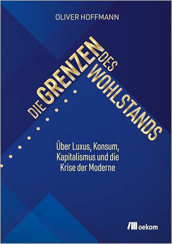 Die Grenzen des Wohlstands: Über Luxus, Konsum, Kapitalismus und die Krise der Moderne von Oekom Verlag GmbH