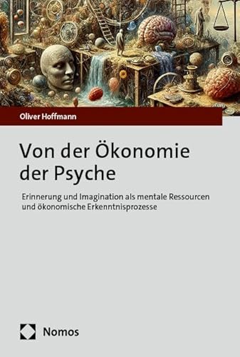 Von der Ökonomie der Psyche: Erinnerung und Imagination als mentale Ressourcen und ökonomische Erkenntnisprozesse von Nomos