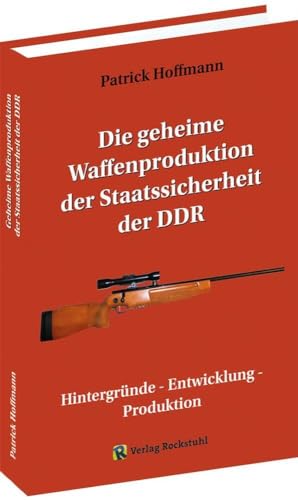 Die geheime Waffenproduktion der Staatssicherheit der DDR: Hintergründe - Entwicklung - Produktion Die geheime Waffenproduktion der Staatssicherheit der DDR: Hintergründe - Entwicklung - Produktion