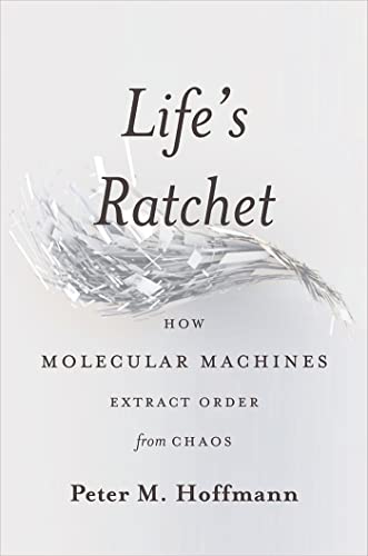 Life's Ratchet: How Molecular Machines Extract Order from Chaos von Basic Books