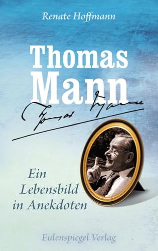 Thomas Mann - Ein Lebensbild in Anekdoten Thomas Mann - Ein Lebensbild in Anekdoten von Eulenspiegel Verlag