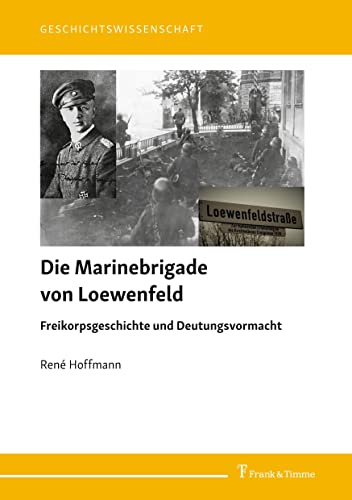 Die Marinebrigade von Loewenfeld: Freikorpsgeschichte und Deutungsvormacht (Geschichtswissenschaft) von Frank & Timme