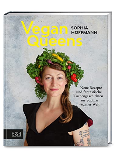 Vegan Queens: Neue Rezepte und fantastische Küchengeschichten aus Sophias veganer Welt – Aktualisierte Neuausgabe von ZS Verlag