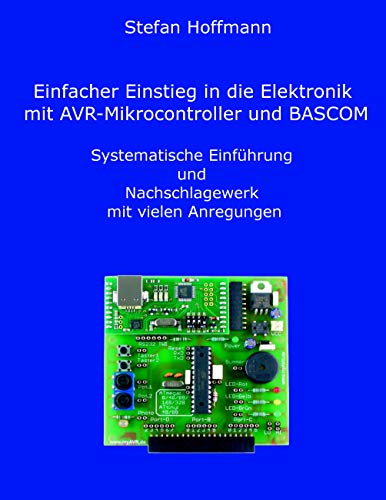 Einfacher Einstieg in die Elektronik mit AVR-Mikrocontroller und BASCOM: Systematische Einführung und Nachschlagewerk mit vielen Anregungen Einfacher Einstieg in die Elektronik mit AVR-Mikrocontroller und BASCOM: Systematische Einführung und Nachschlagewerk mit vielen Anregungen