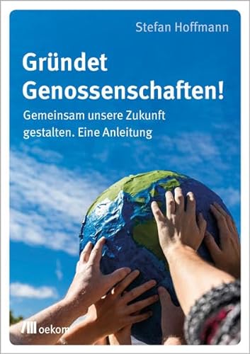 Gründet Genossenschaften!: Gemeinsam unsere Zukunft gestalten. Eine Anleitung von Oekom Verlag GmbH
