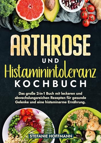 Arthrose und Histaminintoleranz Kochbuch: Das große 2-in-1 Buch mit leckeren und abwechslungsreichen Rezepten für gesunde Gelenke und eine histaminarme Ernährung. von tolino media