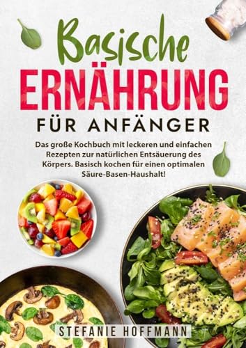 Basische Ernährung für Anfänger: Das große Kochbuch mit leckeren und einfachen Rezepten zur natürlichen Entsäuerung des Körpers. Basisch kochen für einen optimalen Säure-Basen-Haushalt! von tolino media
