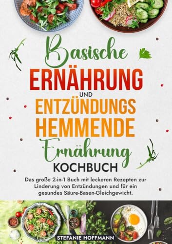 Basische Ernährung und Entzündungshemmende Ernährung Kochbuch: Das große 2-in-1 Buch mit leckeren Rezepten zur Linderung von Entzündungen und für ein gesundes Säure-Basen-Gleichgewicht. von tolino media