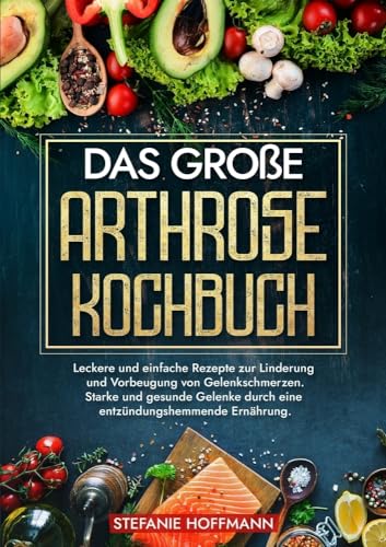 Das große Arthrose Kochbuch: Leckere und einfache Rezepte zur Linderung und Vorbeugung von Gelenkschmerzen. Starke und gesunde Gelenke durch eine entzündungshemmende Ernährung. von tolino media