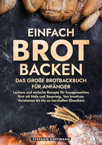 Einfach Brot Backen - Das große Brotbackbuch für Anfänger: Leckere und einfache Rezepte für hausgemachtes Brot mit Hefe und Sauerteig. Von kreativen Variationen bis hin zu herzhaften Klassikern von tolino media
