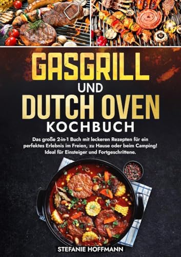 Gasgrill und Dutch Oven Kochbuch: Das große 2-in-1 Buch mit leckeren Rezepten für ein perfektes Erlebnis im Freien, zu Hause oder beim Camping! Ideal für Einsteiger und Fortgeschrittene. Gasgrill und Dutch Oven Kochbuch: Das große 2-in-1 Buch mit leckeren Rezepten für ein perfektes Erlebnis im Freien, zu Hause oder beim Camping! Ideal für Einsteiger und Fortgeschrittene.