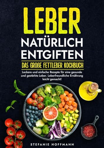Leber natürlich entgiften - Das große Fettleber Kochbuch: Leckere und einfache Rezepte für eine gesunde und gestärkte Leber. Leberfreundliche Ernährung leicht gemacht! von tolino media