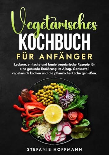 Vegetarisches Kochbuch für Anfänger: Leckere, einfache und bunte vegetarische Rezepte für eine gesunde Ernährung im Alltag. Genussvoll vegetarisch kochen und die pflanzliche Küche genießen. Vegetarisches Kochbuch für Anfänger: Leckere, einfache und bunte vegetarische Rezepte für eine gesunde Ernährung im Alltag. Genussvoll vegetarisch kochen und die pflanzliche Küche genießen. von tolino media