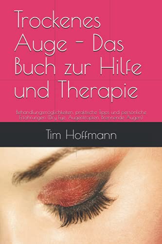 Trockenes Auge - Das Buch zur Hilfe und Therapie: Behandlungsmöglichkeiten, praktische Tipps und persönliche Erfahrungen (Dry Eye, Augentropfen, Brennende Augen)