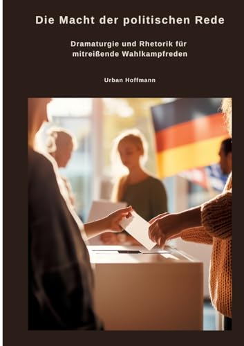 Die Macht der politischen Rede: Dramaturgie und Rhetorik für mitreißende Wahlkampfreden von tredition