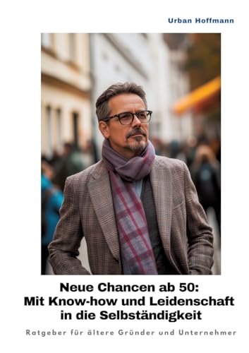 Neue Chancen ab 50: Mit Know-how und Leidenschaft in die Selbständigkeit: Ratgeber für ältere Gründer und Unternehmer von tredition