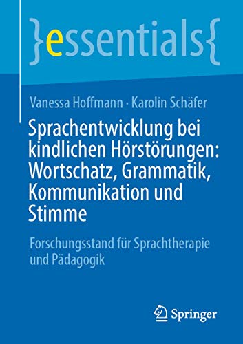 Sprachentwicklung bei kindlichen Hörstörungen: Wortschatz, Grammatik, Kommunikation und Stimme: Forschungsstand für Sprachtherapie und Pädagogik (essentials) von Springer