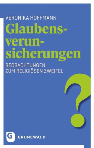 Glaubensverunsicherungen: Beobachtungen zum religiösen Zweifel von Matthias-Grünewald