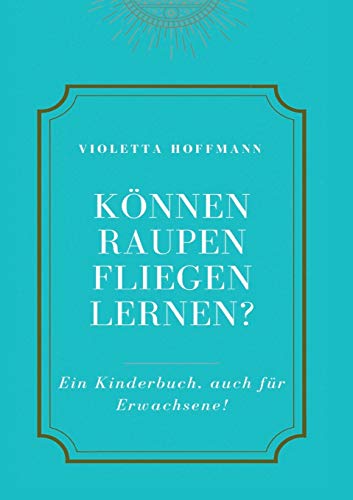 Können Raupen fliegen lernen?: Ein Kinderbuch, auch für Erwachsene