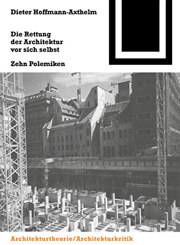 Die Rettung der Architektur vor sich selbst: Zehn Polemiken (Bauwelt Fundamente, 108) von Springer Basel AG