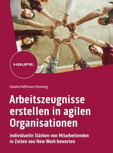 Arbeitszeugnisse erstellen in agilen Organisationen: Individuelle Stärken von Mitarbeitenden in Zeiten von New Work bewerten (Haufe Fachbuch) von Haufe