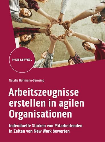 Arbeitszeugnisse erstellen in agilen Organisationen: Individuelle Stärken von Mitarbeitenden in Zeiten von New Work bewerten (Haufe Fachbuch) von Haufe