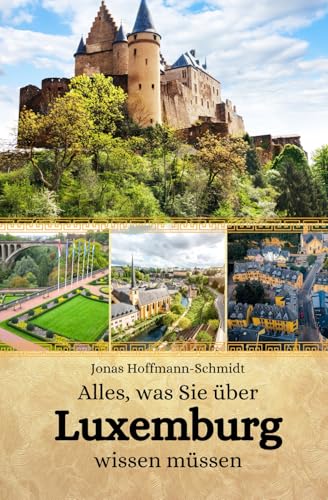 Alles, was Sie über Luxemburg wissen müssen Alles, was Sie über Luxemburg wissen müssen von Independently published