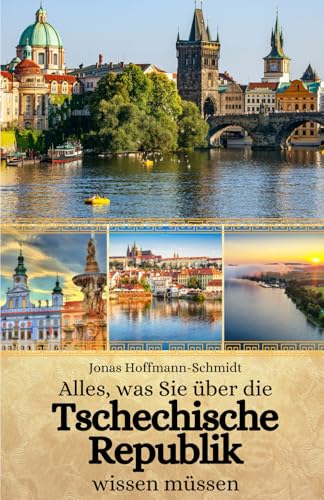 Alles, was Sie über die Tschechische Republik wissen müssen Alles, was Sie über die Tschechische Republik wissen müssen von Independently published